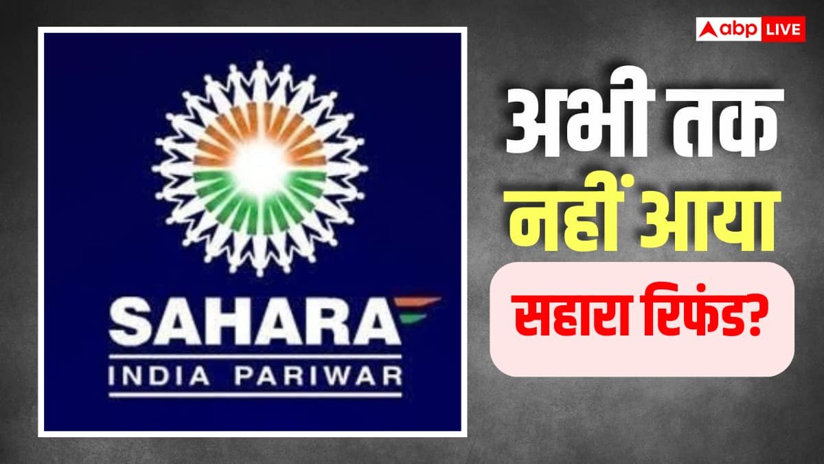 सबका रिफंड आ गया, आपका क्यों नहीं? सहारा क्लेम में देरी की वजह जानें